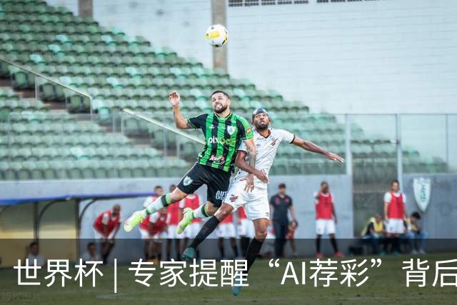 世界杯 | 专家提醒“AI荐彩”背后的网络赌球风险