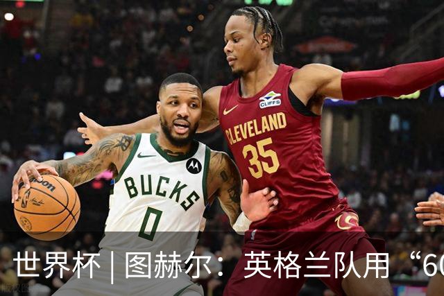 世界杯 | 图赫尔：英格兰队用“60年来最大成就”回应批评