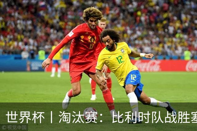 世界杯丨淘汰赛：比利时队战胜塞内加尔队