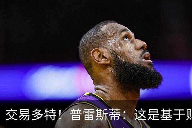 交易多特！普雷斯蒂：这是基于财务层面做的决定 能省钱还避税
