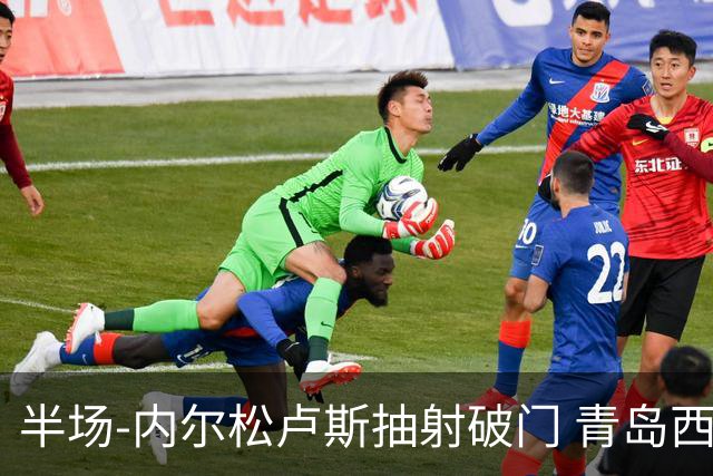 半场-内尔松卢斯抽射破门 青岛西海岸1-0成都