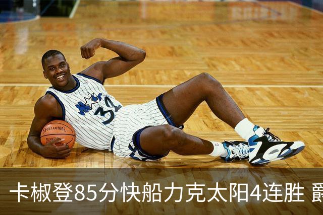卡椒登85分快船力克太阳4连胜 爵士加时胜活塞