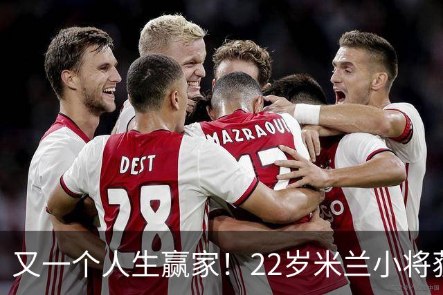 又一个人生赢家！22岁米兰小将获得三大联赛冠军