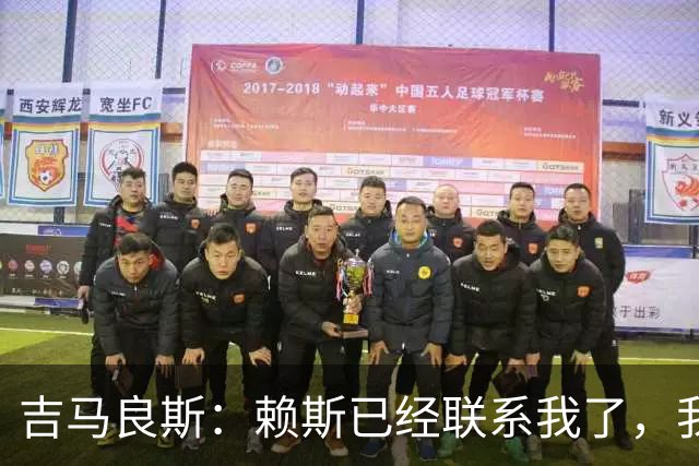 吉马良斯：赖斯已经联系我了，我们现在是朋友不会再打架了