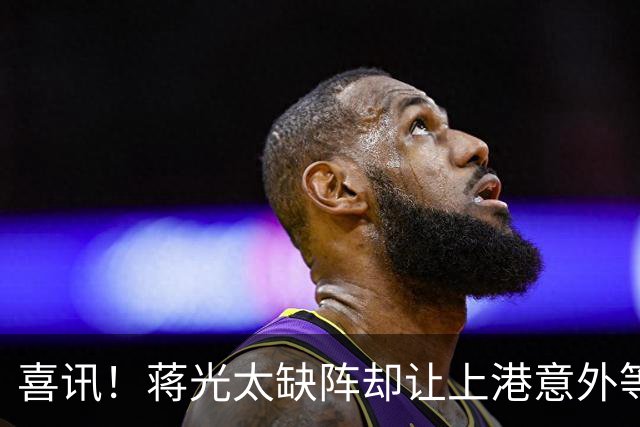 喜讯！蒋光太缺阵却让上港意外等来这位强援久违爆发，已斩获进球