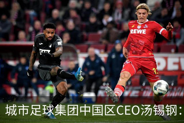 城市足球集团中国区CEO汤锡钢：中国最缺的是社区足球