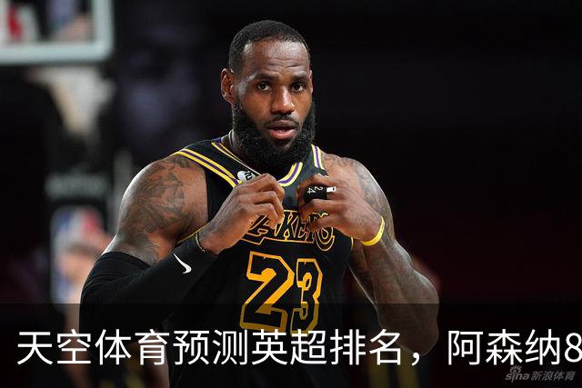 天空体育预测英超排名，阿森纳85.2分卫冕，BIG6包揽前六