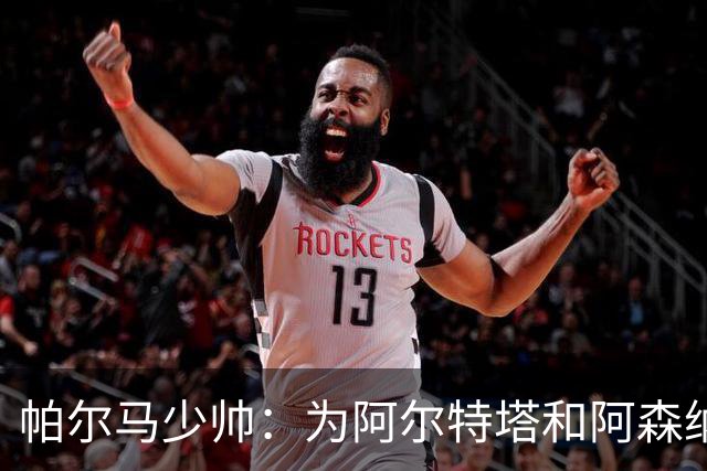 帕尔马少帅：为阿尔特塔和阿森纳高兴，他实际上比人们看到的更棒