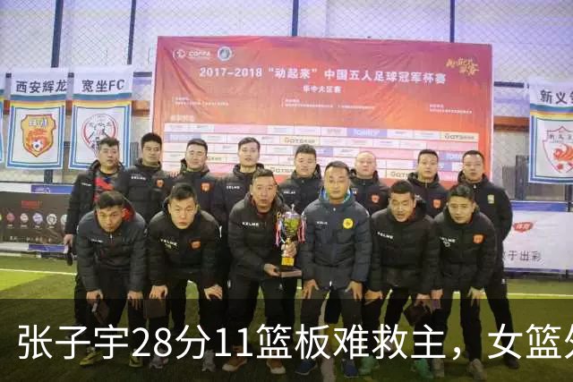 张子宇28分11篮板难救主，女篮外线哑火惜败澳洲