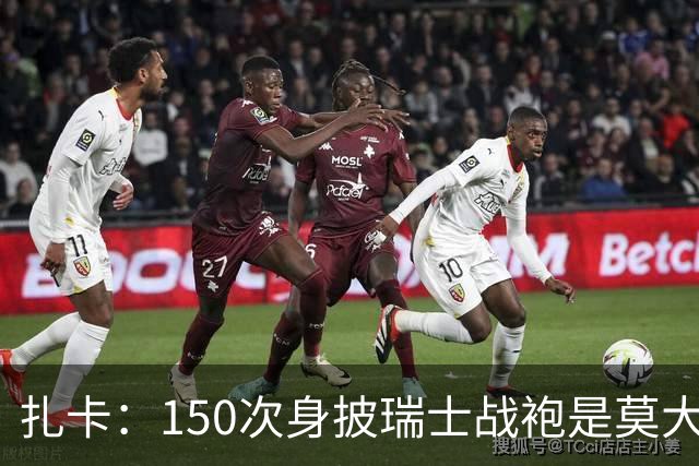 扎卡：150次身披瑞士战袍是莫大荣幸，希望不是最后一次高光表现
