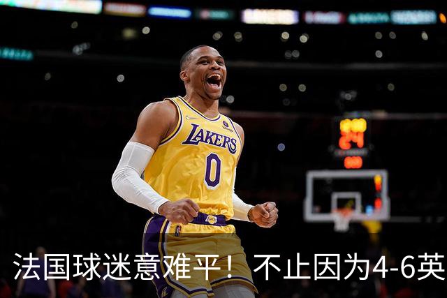 法国球迷意难平！不止因为4-6英格兰，更多在于以下五点！