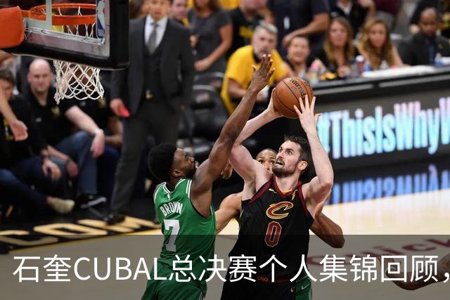 石奎CUBAL总决赛个人集锦回顾，全场得到33分11篮板