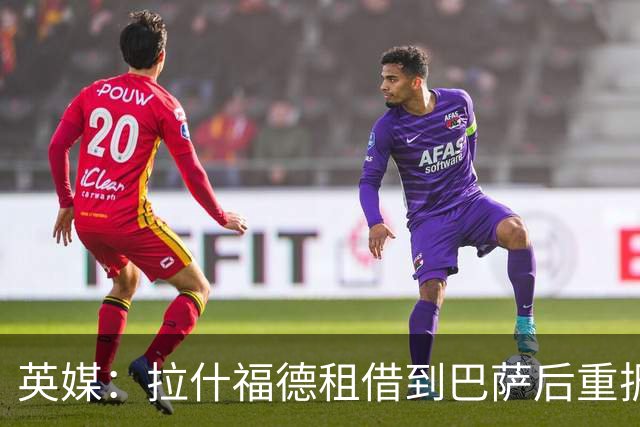 英媒：拉什福德租借到巴萨后重振生涯，如今入选英格兰征战世界杯