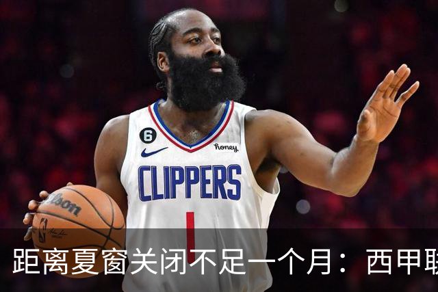 距离夏窗关闭不足一个月：西甲联赛有哪些敲定的转会？