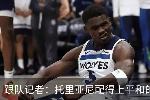 跟队记者：托里亚尼配得上平和的环境去犯他这个年纪该犯的错