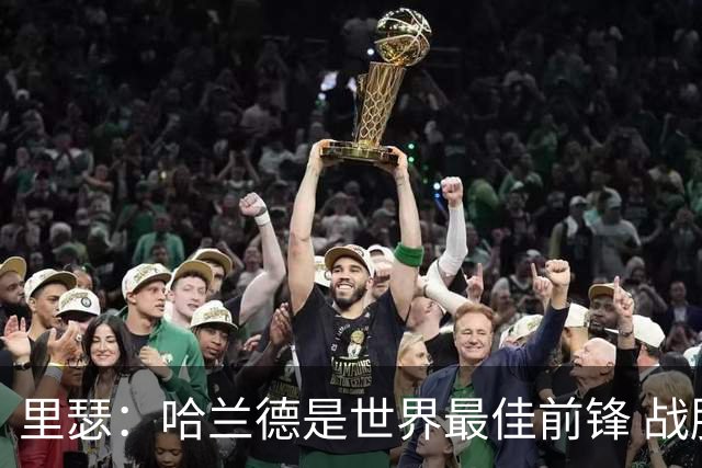 里瑟：哈兰德是世界最佳前锋 战胜英格兰挪威能夺得世界杯