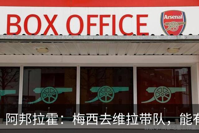 阿邦拉霍：梅西去维拉带队，能有英超冠军和欧冠冠军！
