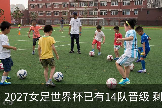2027女足世界杯已有14队晋级 剩余18席年内揭晓15席