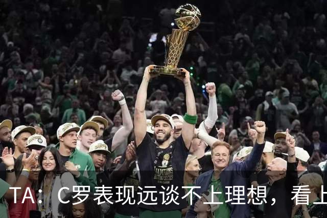 TA：C罗表现远谈不上理想，看上去是41岁的人在努力对抗时间
